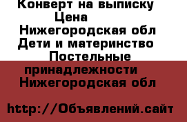 Конверт на выписку › Цена ­ 500 - Нижегородская обл. Дети и материнство » Постельные принадлежности   . Нижегородская обл.